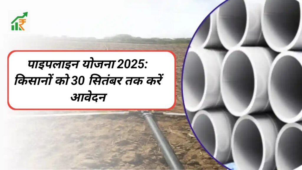 पाइपलाइन योजना 2025: किसानों को 30 सितंबर तक करें आवेदन, मिलेगा 18,000 रुपये तक अनुदान